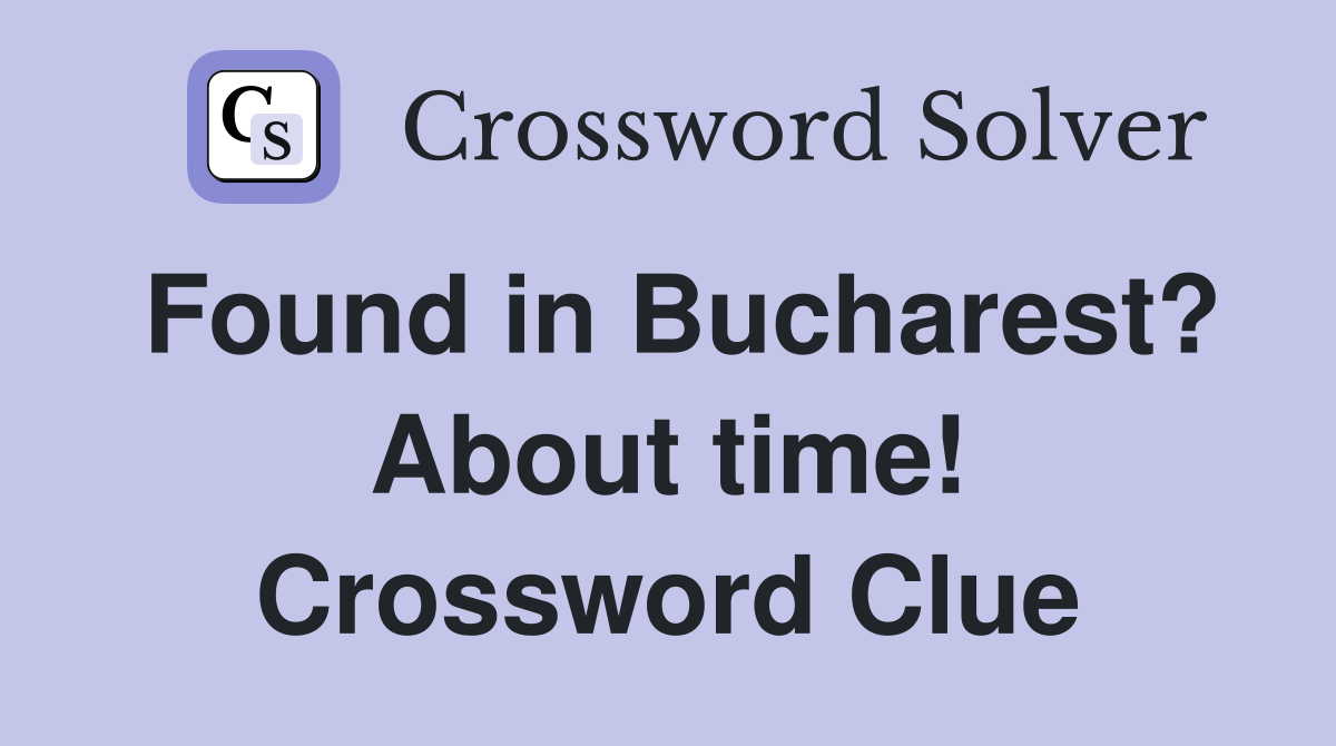 Found in Bucharest? About time! Crossword Clue