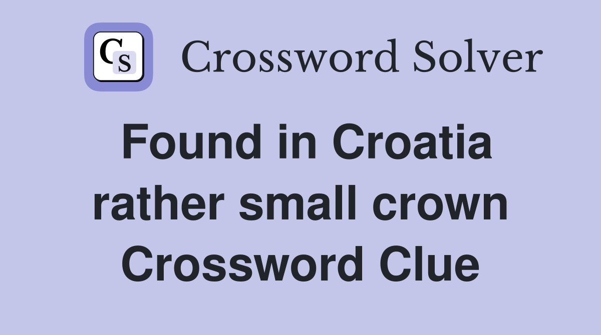 Found in Croatia rather small crown Crossword Clue