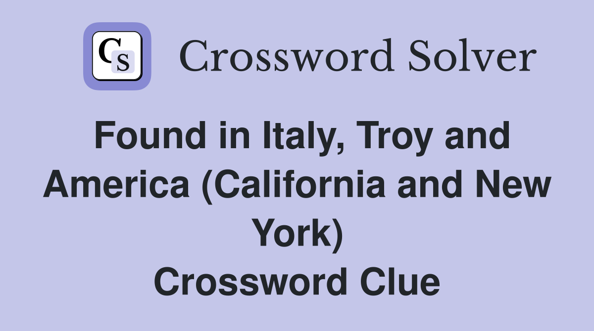 Found in Italy, Troy and America (California and New York) Crossword Clue