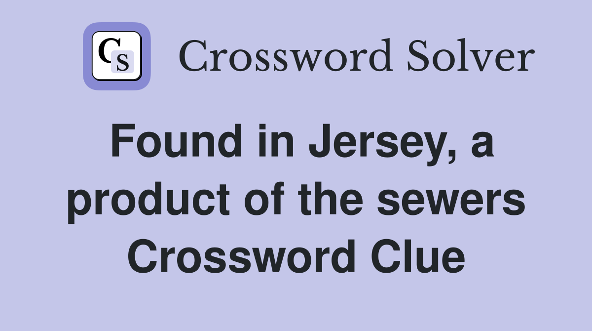 Found in Jersey, a product of the sewers Crossword Clue