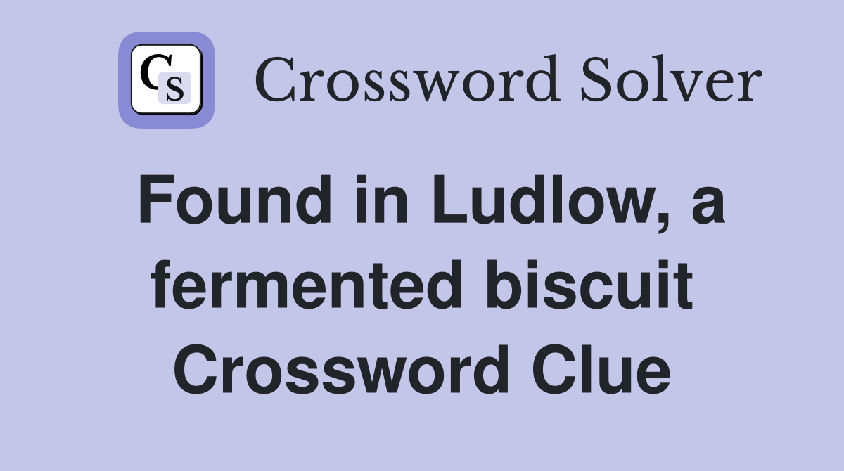 Found in Ludlow, a fermented biscuit Crossword Clue