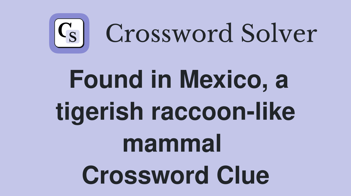 Found in Mexico, a tigerish raccoon-like mammal  Crossword Clue