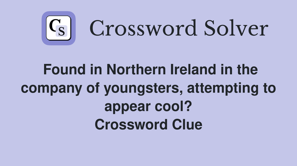 Found in Northern Ireland in the company of youngsters, attempting to appear cool? Crossword Clue