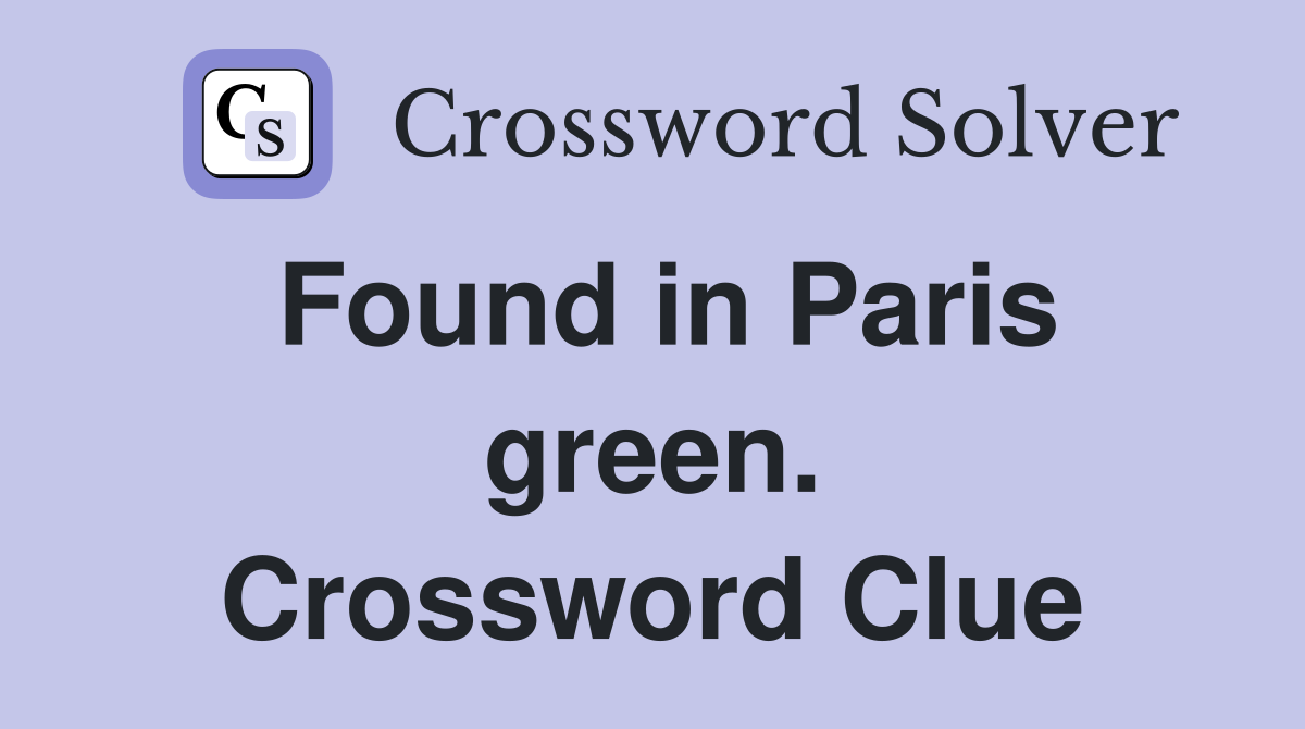 Found in Paris green. Crossword Clue