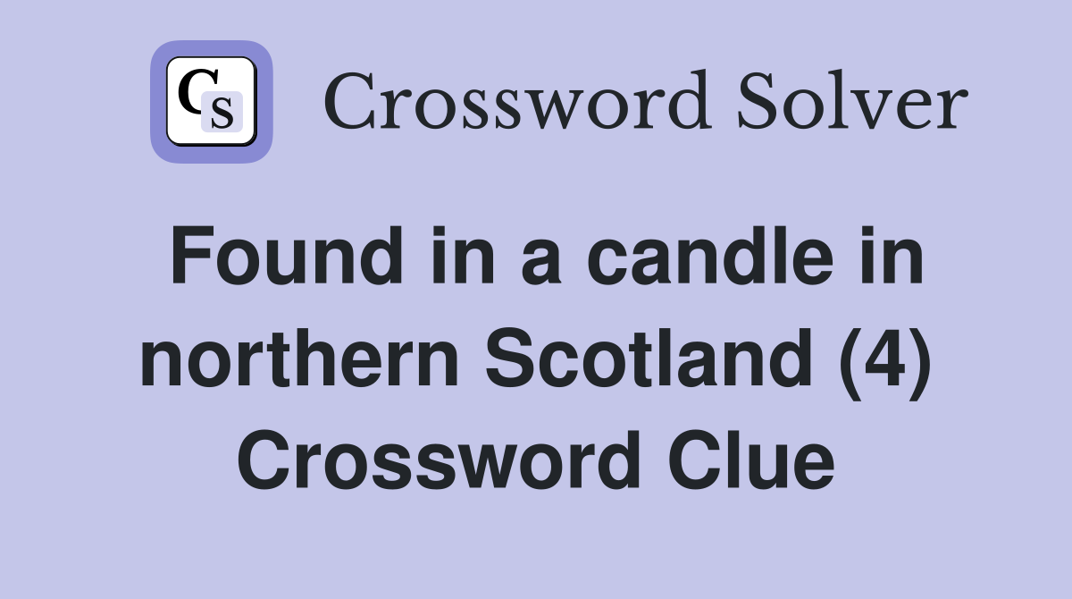 Found in a candle in northern Scotland (4) Crossword Clue