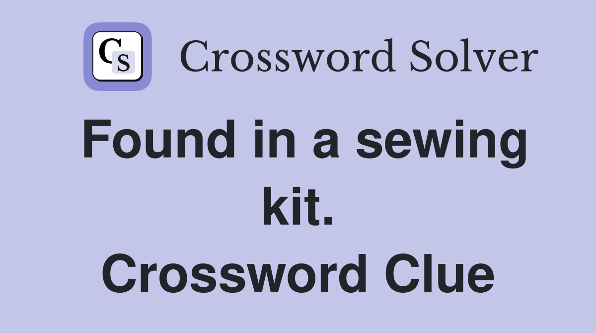 Found in a sewing kit. Crossword Clue