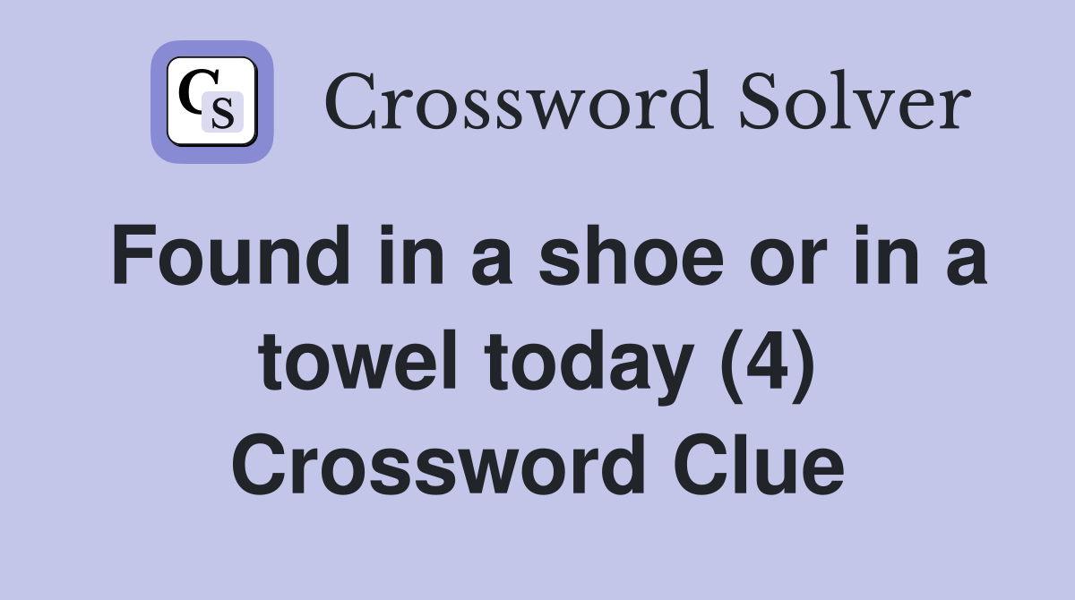 Found in a shoe or in a towel today (4) Crossword Clue
