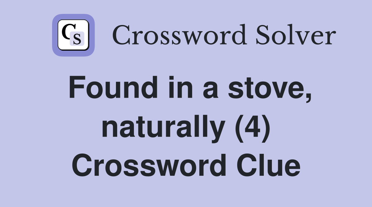 Found in a stove, naturally (4) Crossword Clue