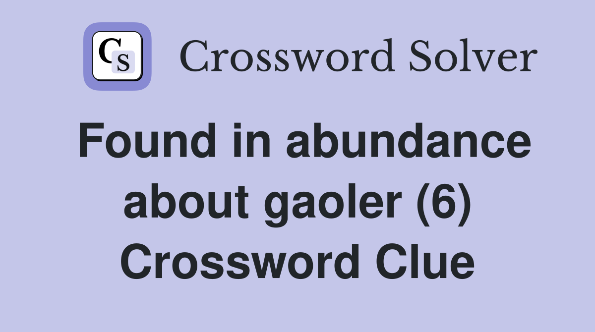 Found in abundance about gaoler (6) Crossword Clue
