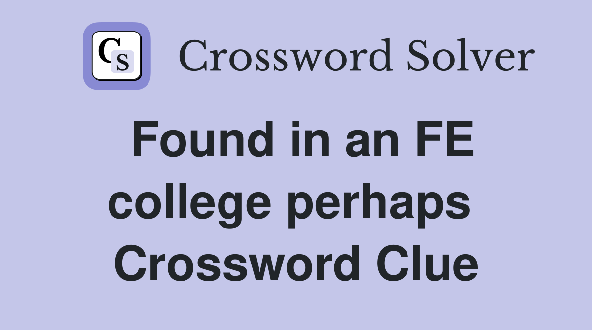 Found in an FE college perhaps  Crossword Clue