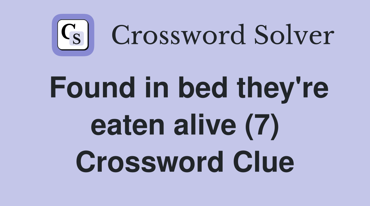 Found in bed they're eaten alive (7) Crossword Clue