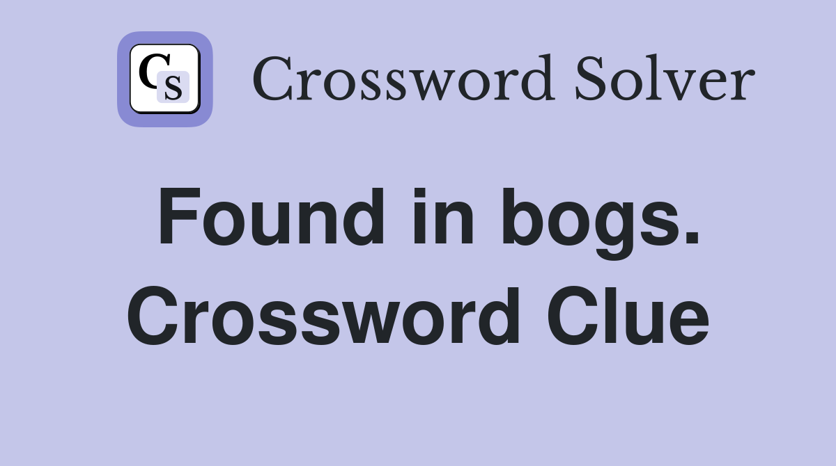 Found in bogs. Crossword Clue
