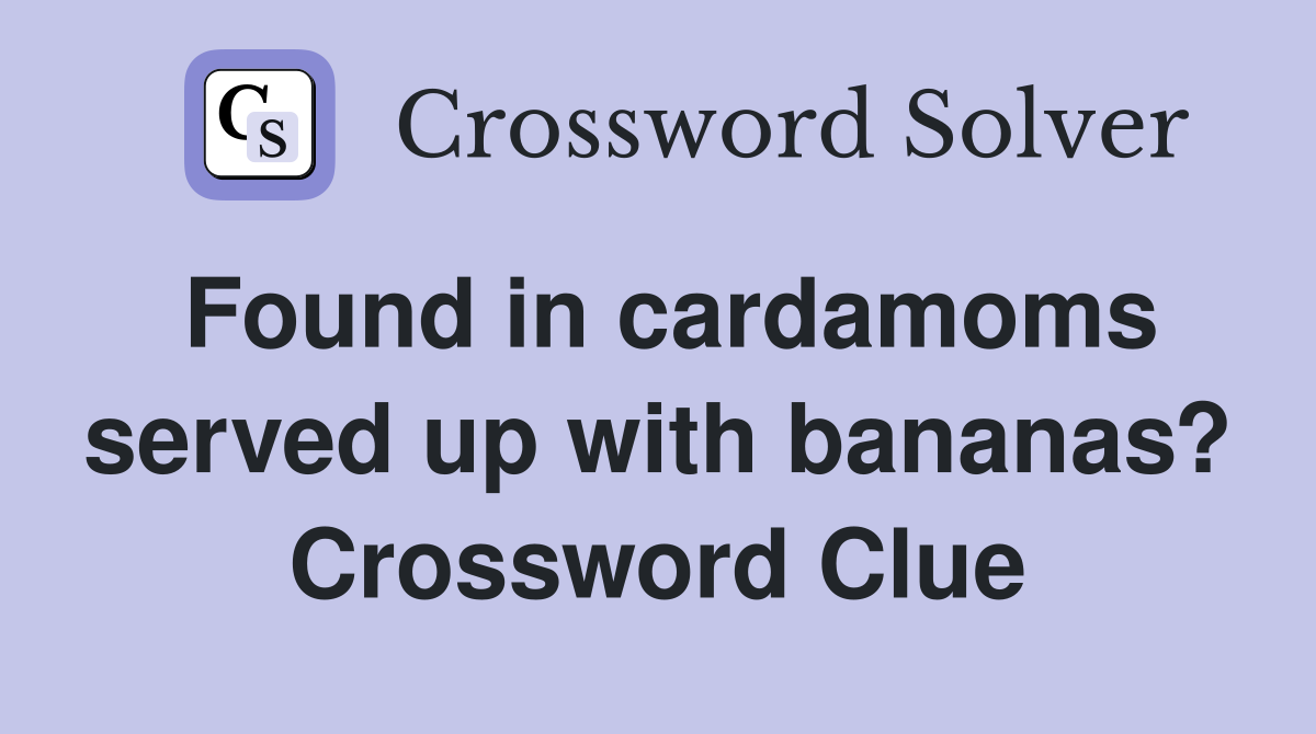 Found in cardamoms served up with bananas? Crossword Clue