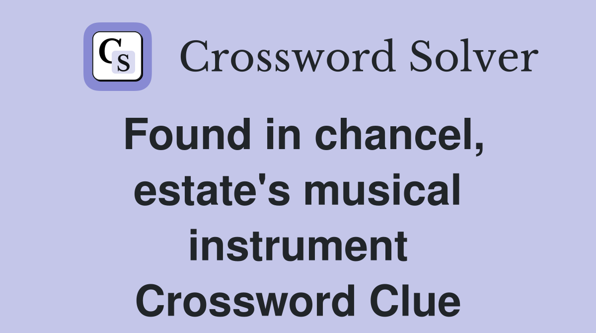 Found in chancel, estate's musical instrument Crossword Clue