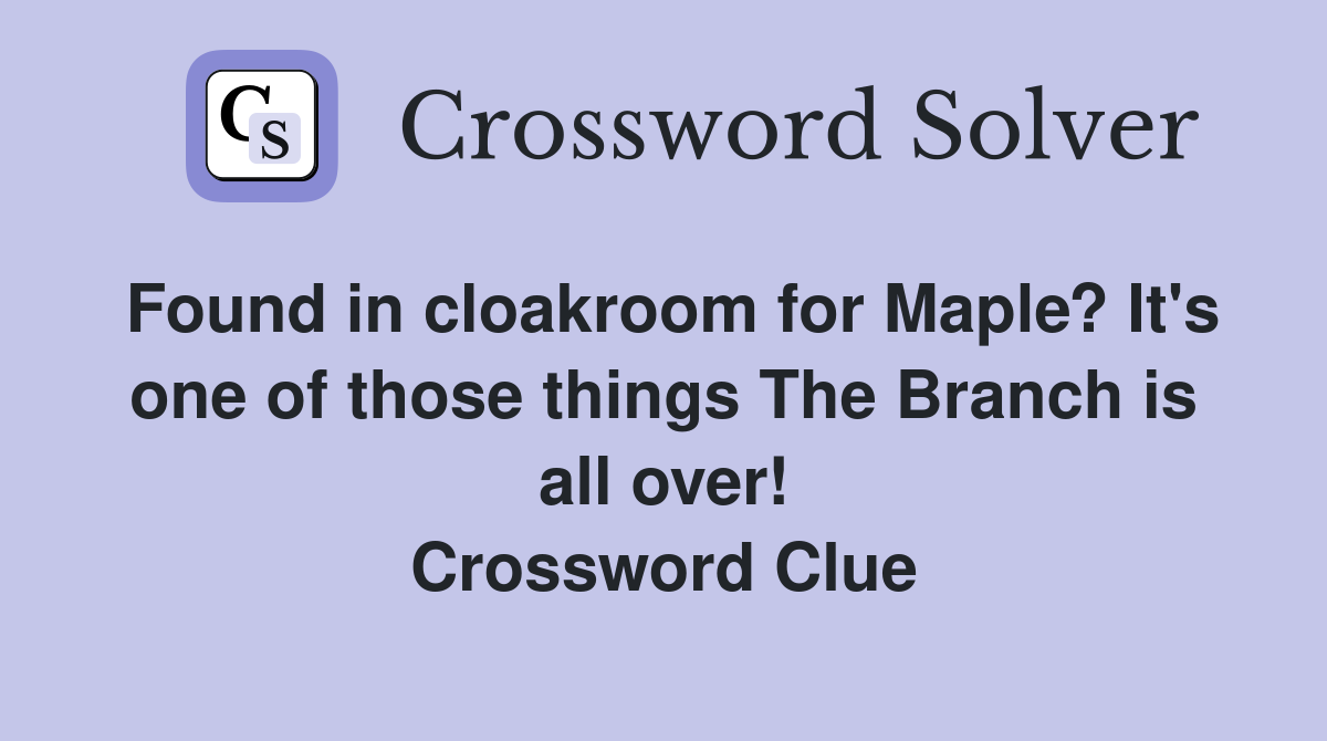 Found in cloakroom for Maple? It's one of those things The Branch is all over! Crossword Clue