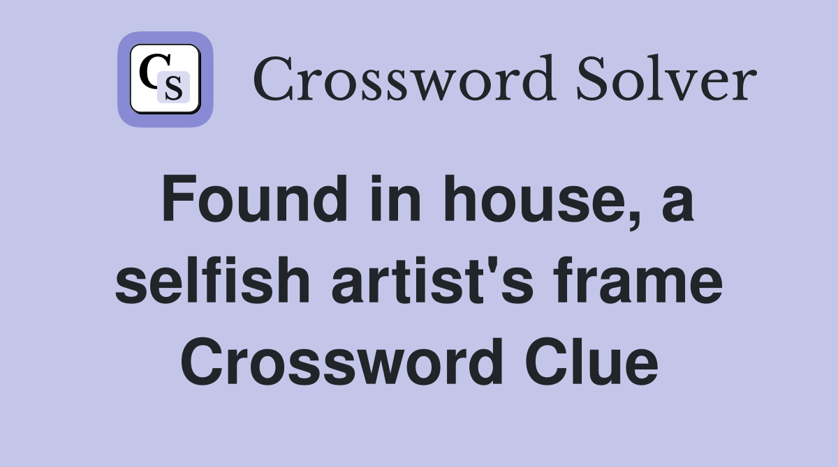 Found in house, a selfish artist's frame Crossword Clue