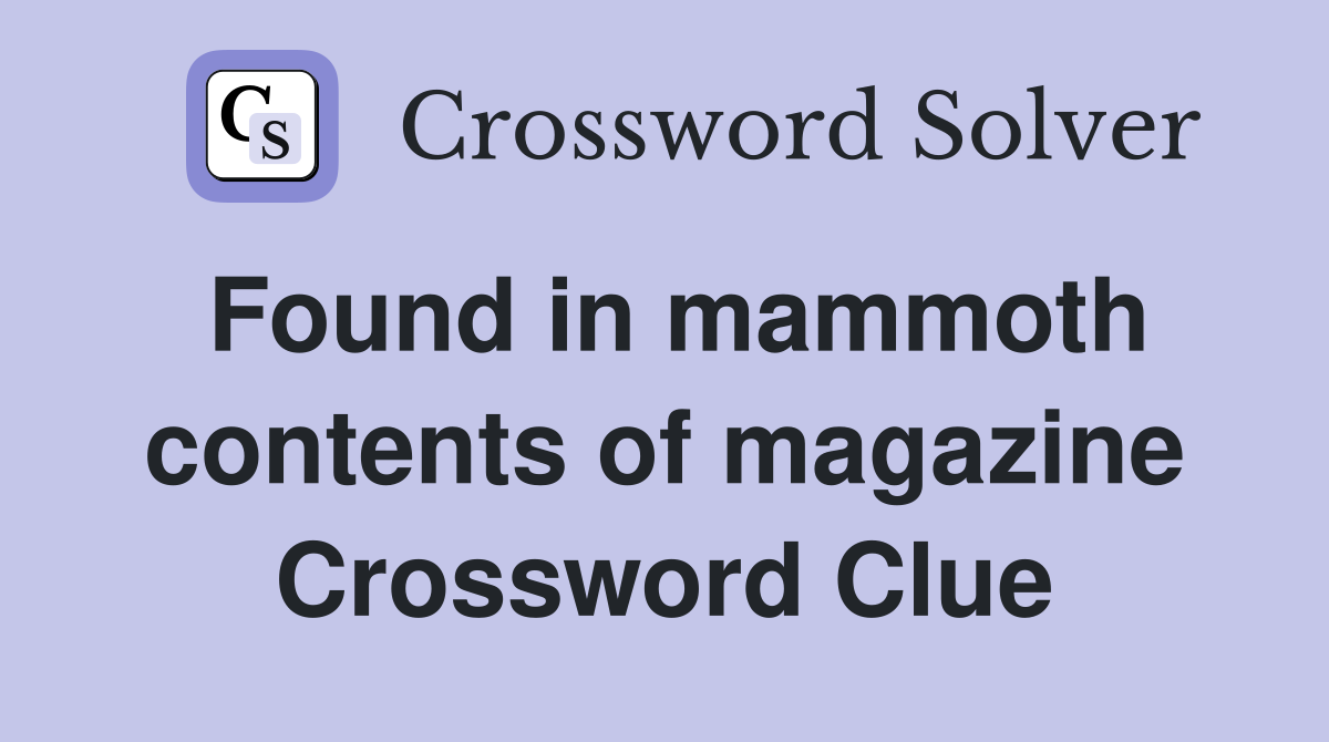 Found in mammoth contents of magazine Crossword Clue