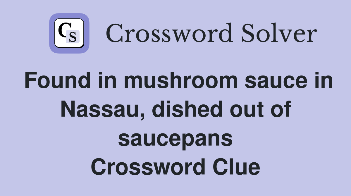 Found in mushroom sauce in Nassau, dished out of saucepans Crossword Clue