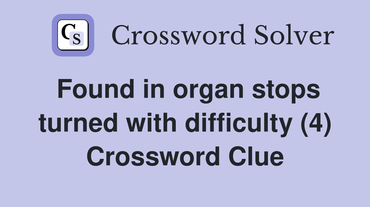 Found in organ stops turned with difficulty (4) Crossword Clue