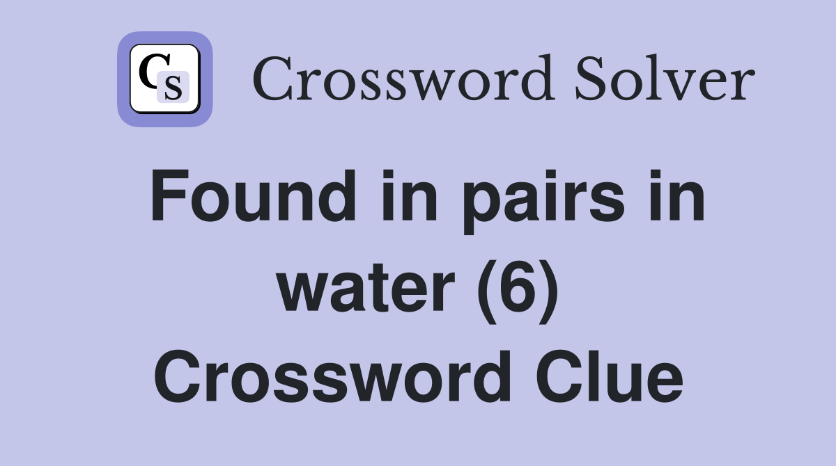 Found in pairs in water (6) Crossword Clue