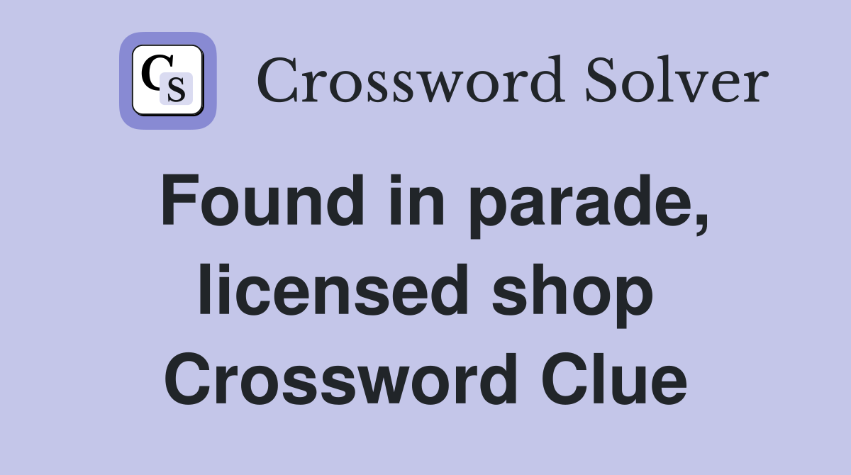 Found in parade, licensed shop Crossword Clue