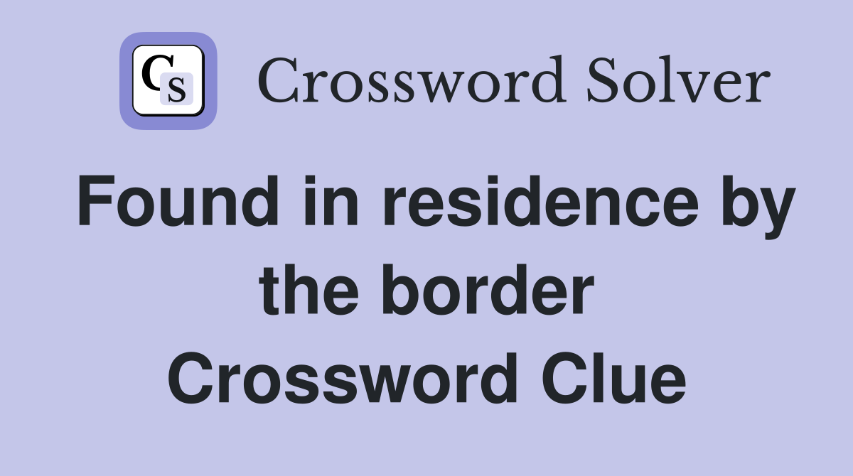 Found in residence by the border Crossword Clue