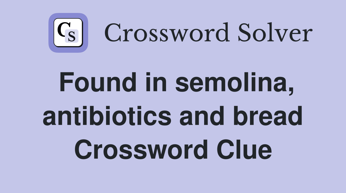 Found in semolina, antibiotics and bread Crossword Clue