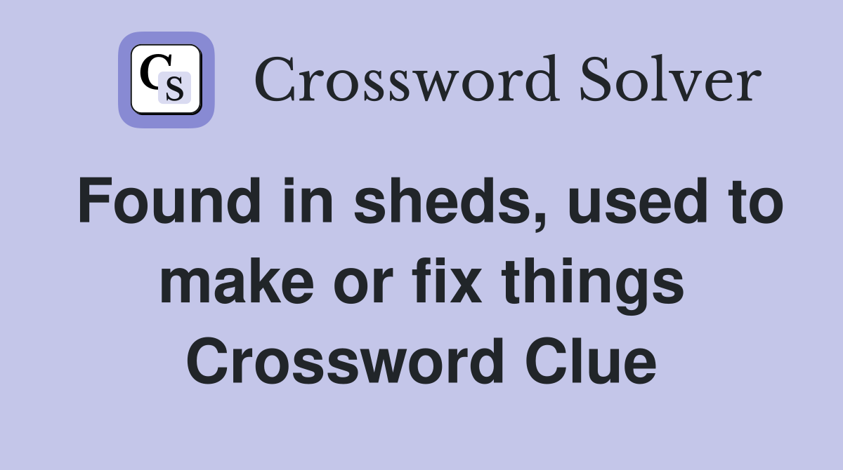 Found in sheds, used to make or fix things Crossword Clue