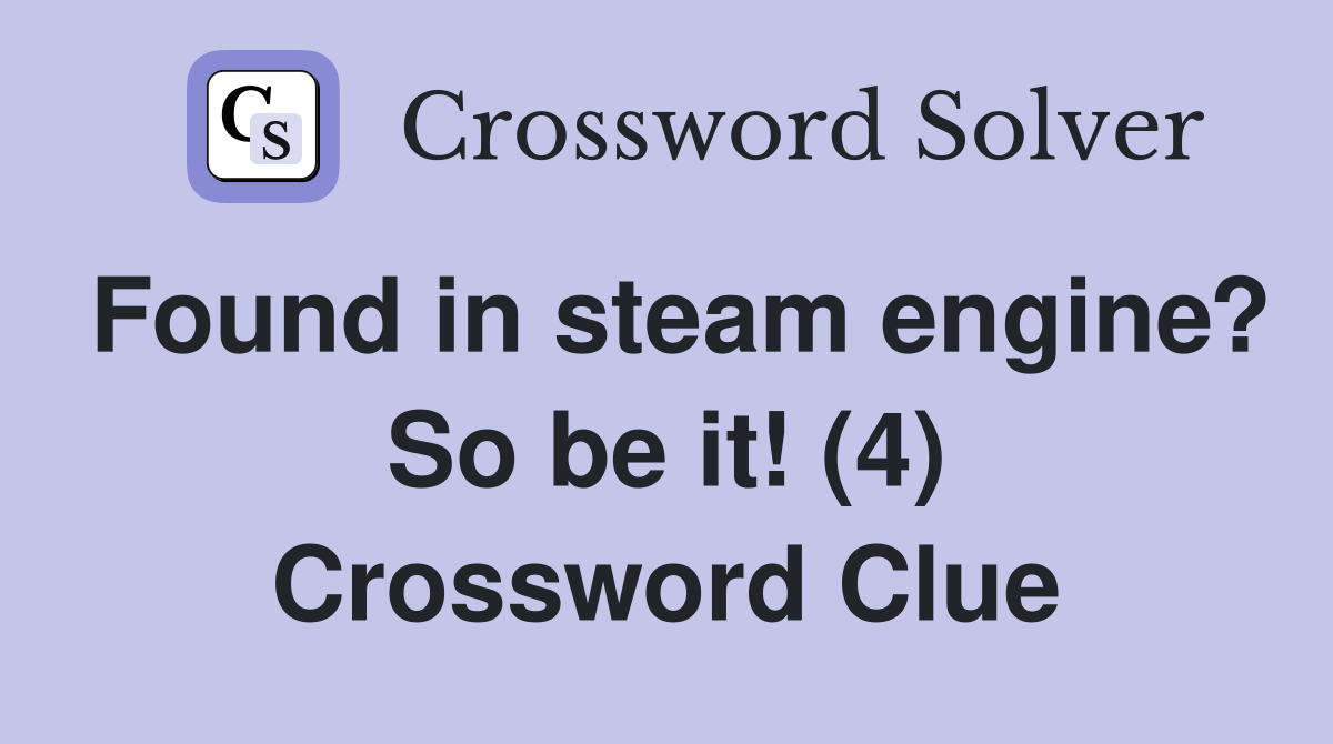 Found in steam engine? So be it! (4) Crossword Clue