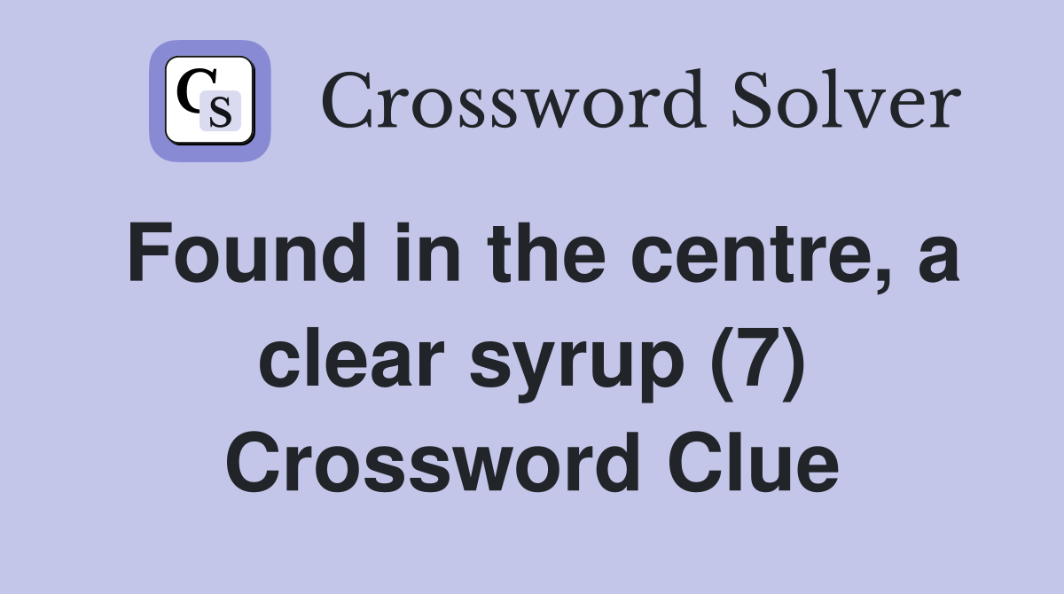 Found in the centre, a clear syrup (7) Crossword Clue