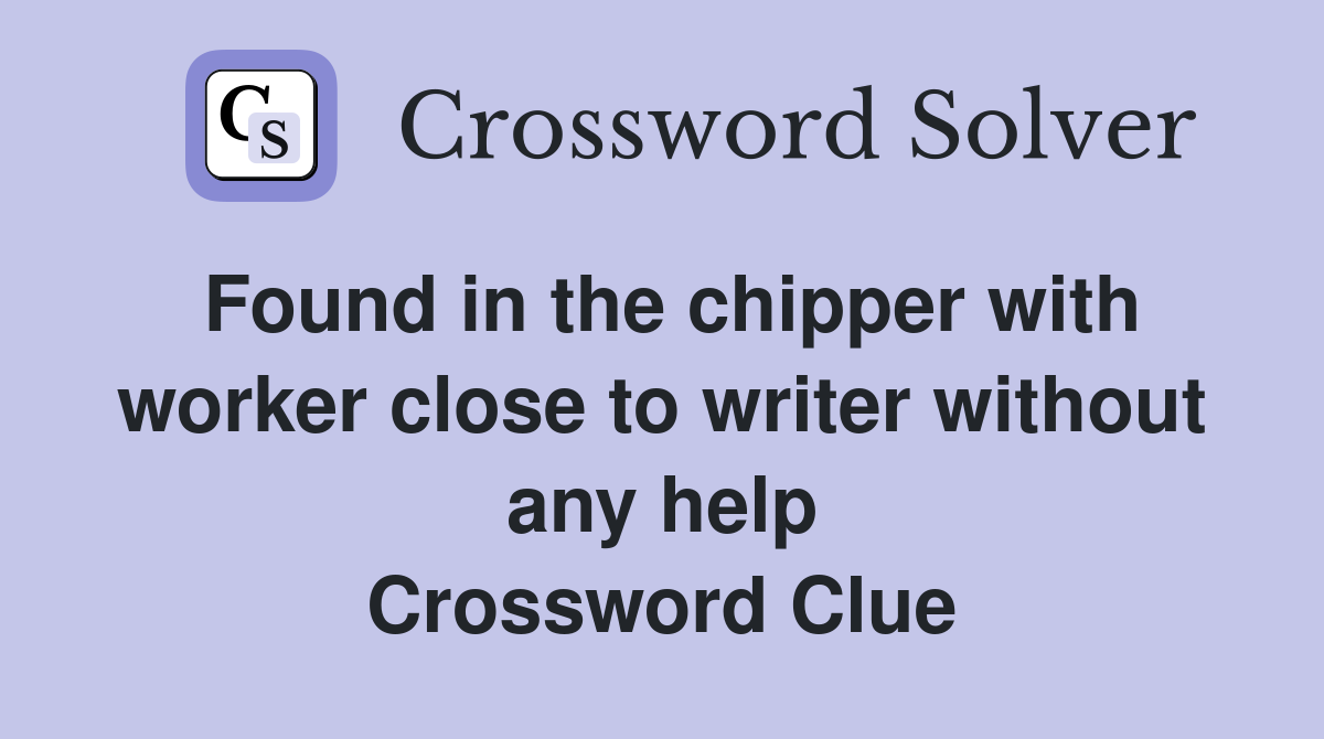 Found in the chipper with worker close to writer without any help Crossword Clue