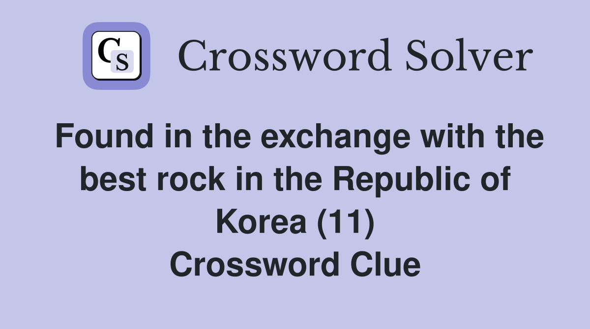 Found in the exchange with the best rock in the Republic of Korea (11) Crossword Clue
