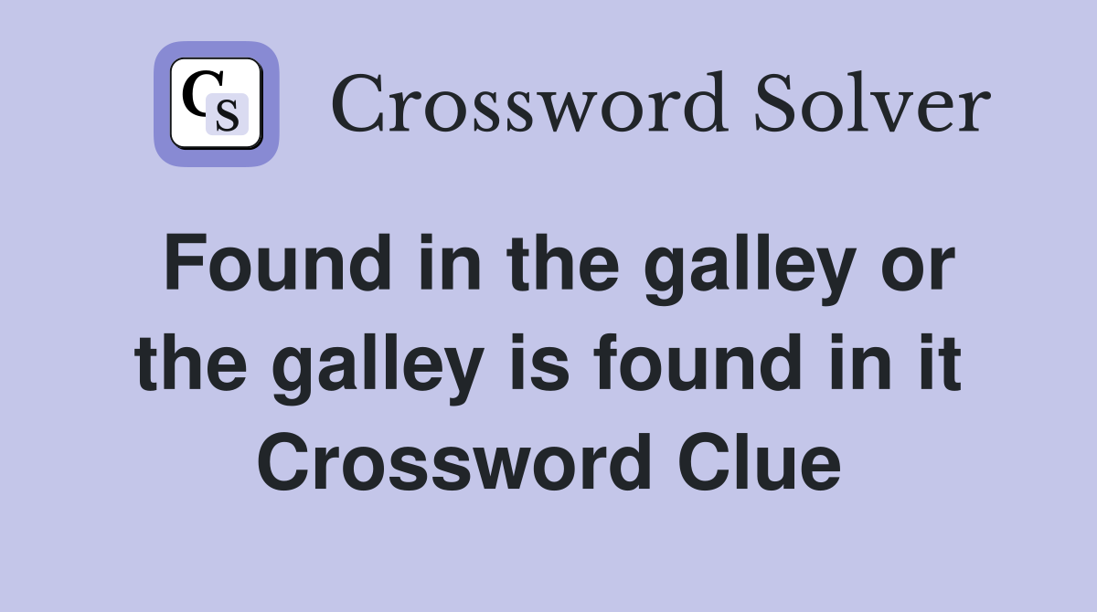 Found in the galley or the galley is found in it Crossword Clue