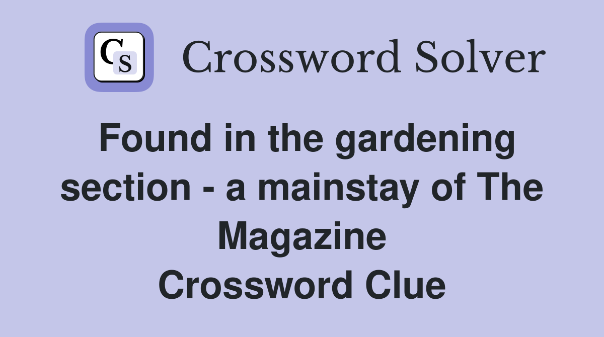 Found in the gardening section - a mainstay of The Magazine Crossword Clue