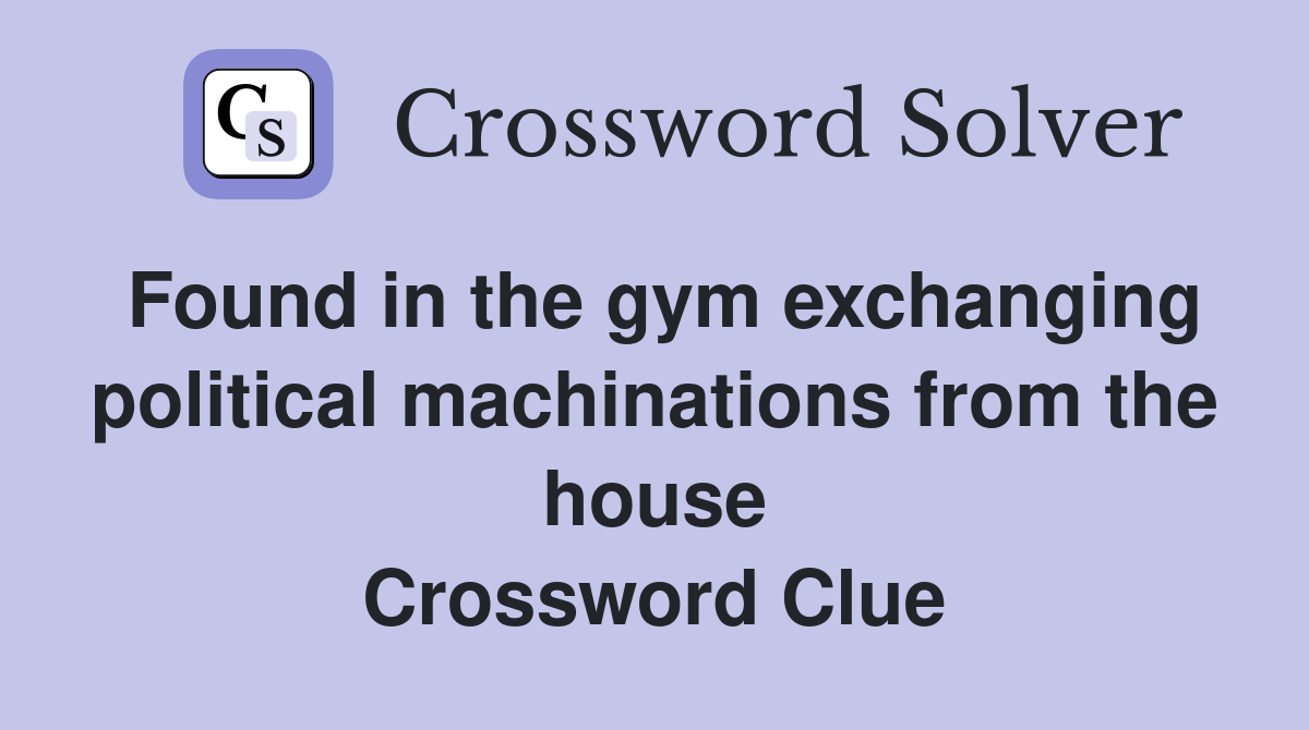 Found in the gym exchanging political machinations from the house Crossword Clue