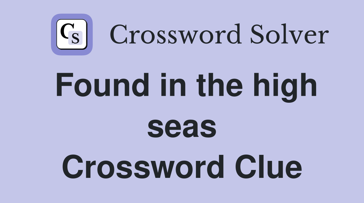 Found in the high seas Crossword Clue