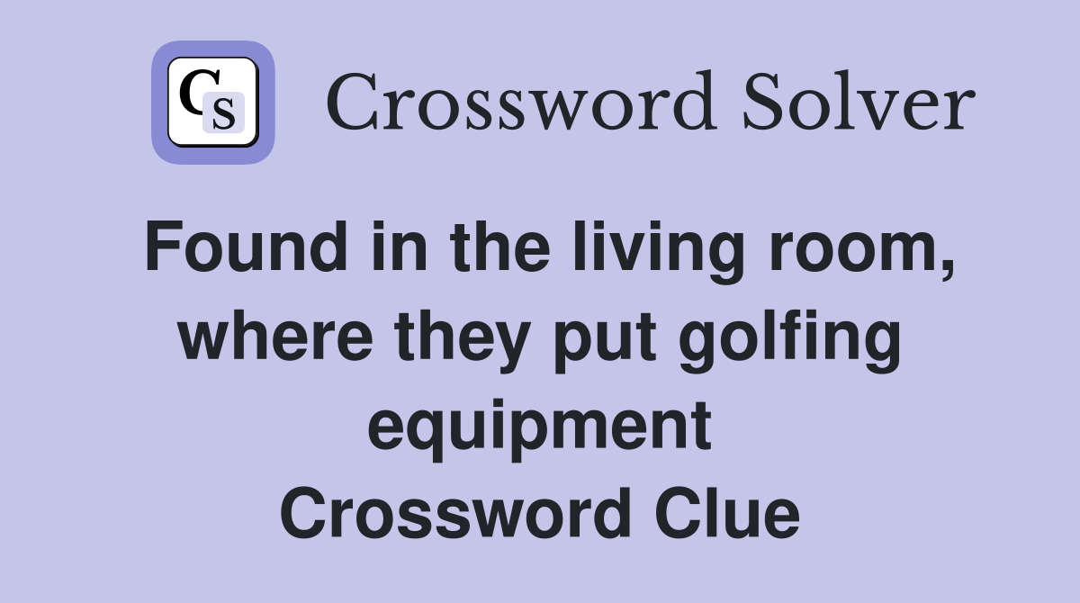 Found in the living room, where they put golfing equipment Crossword Clue