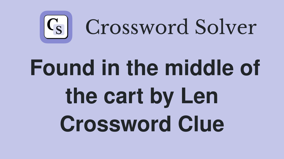 Found in the middle of the cart by Len Crossword Clue