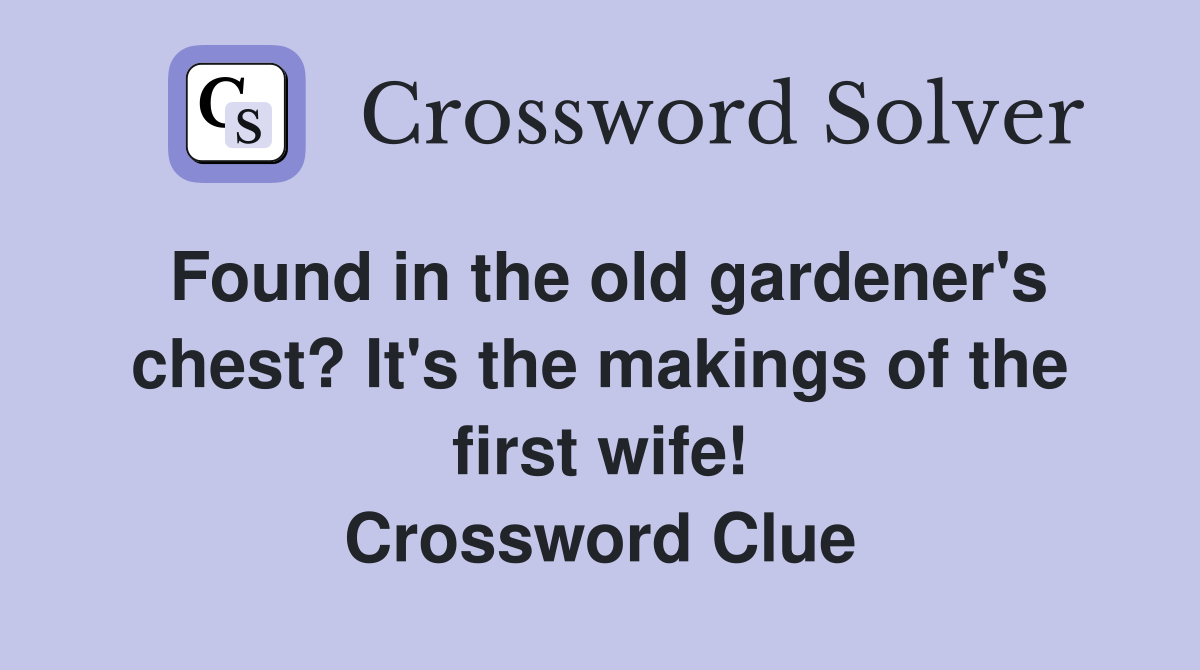 Found in the old gardener's chest? It's the makings of the first wife! Crossword Clue