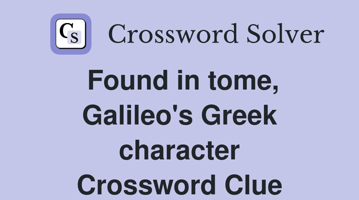Found in tome, Galileo's Greek character Crossword Clue