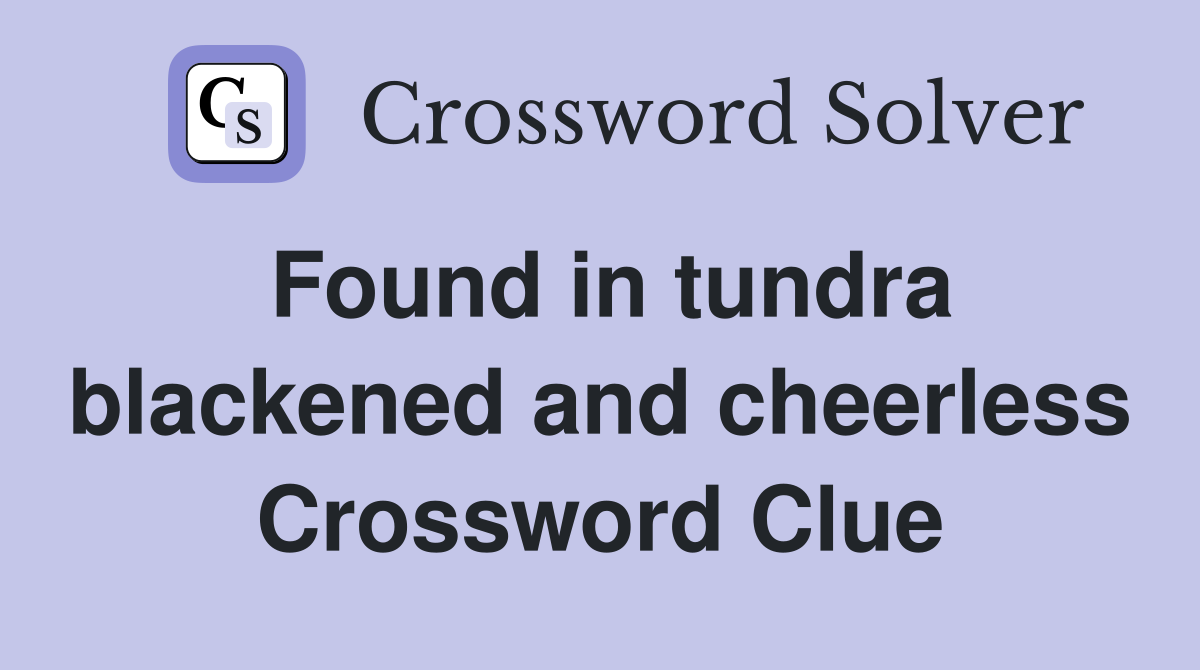 Found in tundra blackened and cheerless Crossword Clue