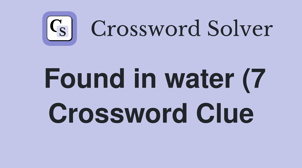 Found in water (7) Crossword Clue Answers Crossword Solver Found in water (7) Crossword Clue Answers Crossword Solver