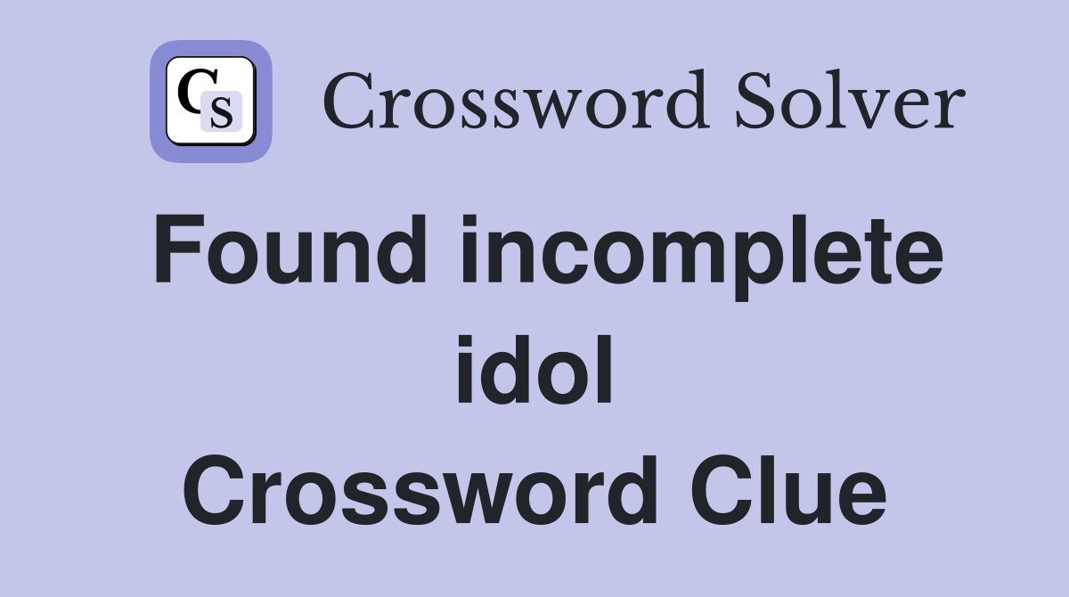 Found incomplete idol Crossword Clue