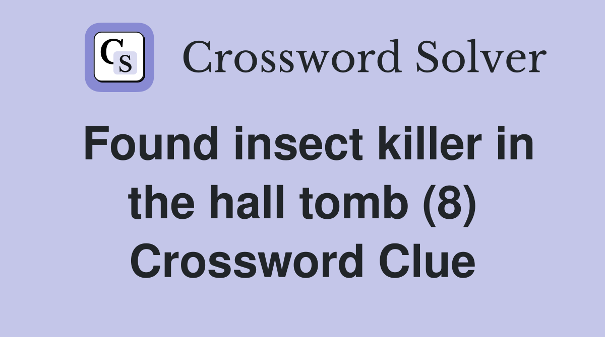 Found insect killer in the hall tomb (8) Crossword Clue