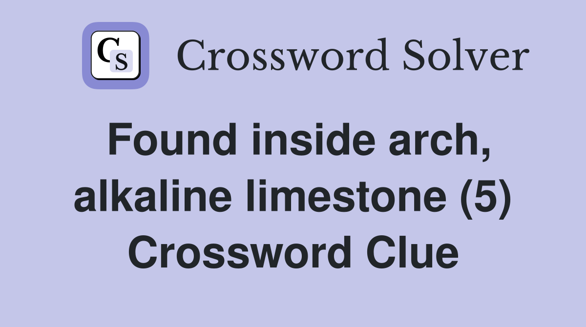 Found inside arch, alkaline limestone (5) Crossword Clue