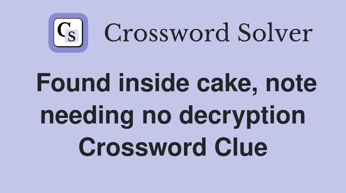 Found inside cake, note needing no decryption Crossword Clue