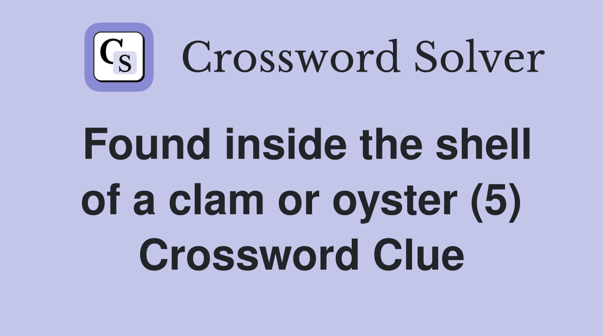 Found inside the shell of a clam or oyster (5) Crossword Clue