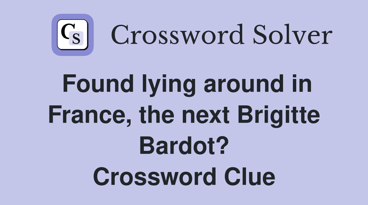 Found lying around in France, the next Brigitte Bardot? Crossword Clue