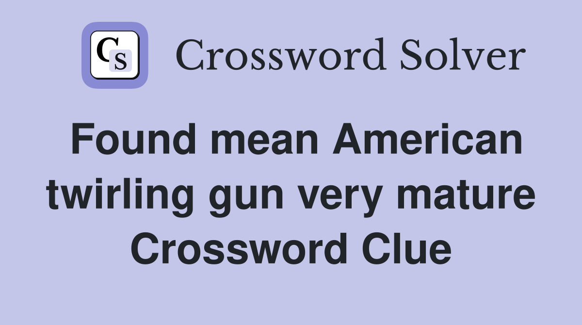 Found mean American twirling gun very mature Crossword Clue