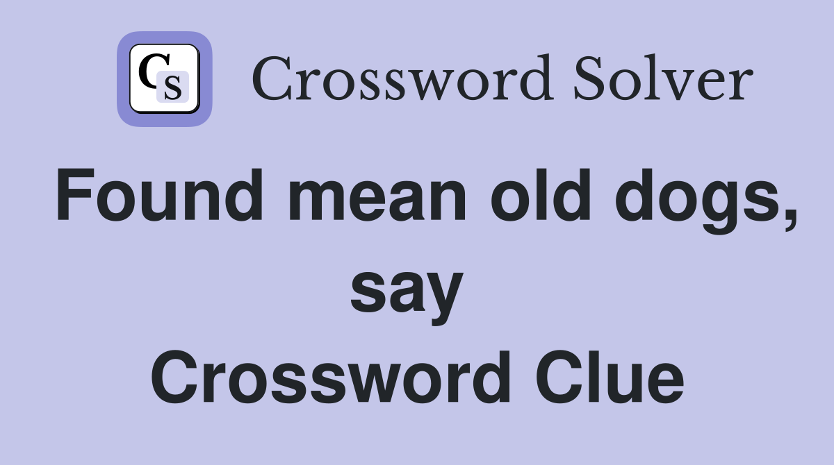 Found mean old dogs, say  Crossword Clue